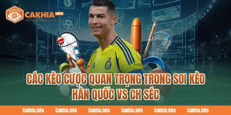 Các kèo cược quan trọng trong Soi Kèo Hàn Quốc Vs CH Séc tại CakhiaTV 