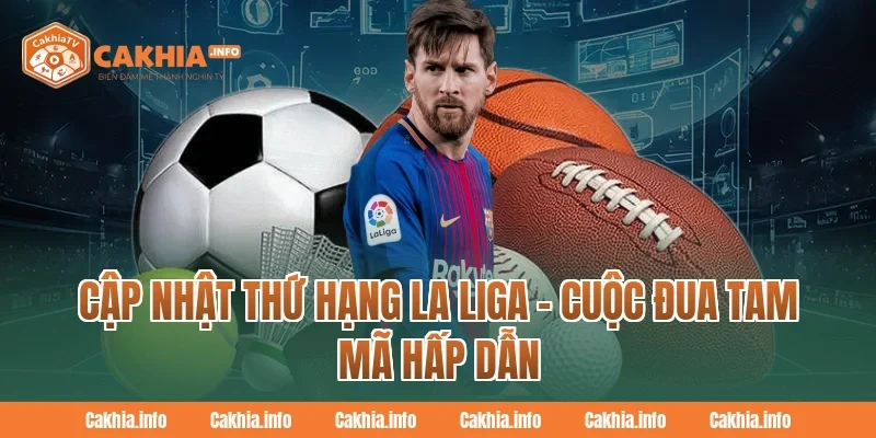 Cập Nhật Thứ Hạng La Liga – Cuộc Đua Tam Mã Hấp Dẫn