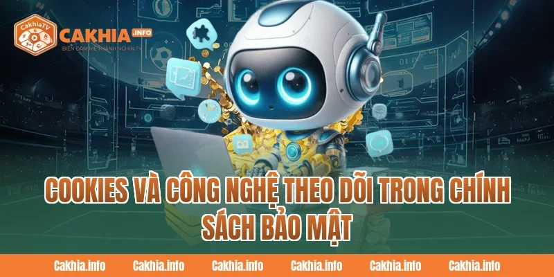 Cookies Và Công Nghệ Theo Dõi Trong Chính Sách Bảo Mật CakhiaTV
