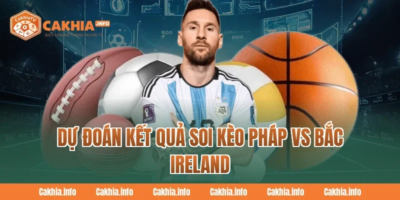 CakhiaTV Dự Đoán Kết Quả Soi Kèo Pháp Vs Bắc Ireland