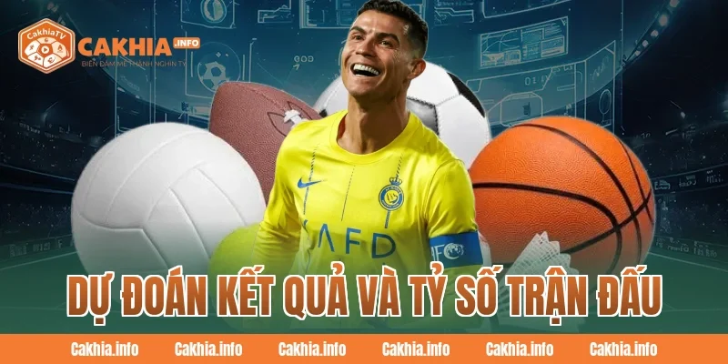 Dự Đoán Kết Quả Và Tỷ Số Trận Đấu Cùng CakhiaTv