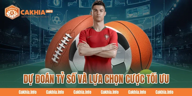Dự Đoán Tỷ Số Và Lựa Chọn Cược Tối Ưu Cùng CakhiaTV