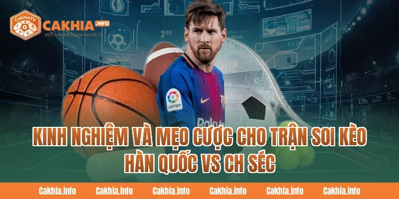Kinh nghiệm và mẹo cược cho trận Soi Kèo Hàn Quốc Vs CH Séc tại CakhiaTV 