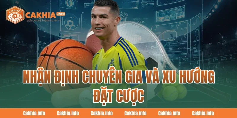 Nhận Định Chuyên Gia CakhiaTV Và Xu Hướng Đặt Cược