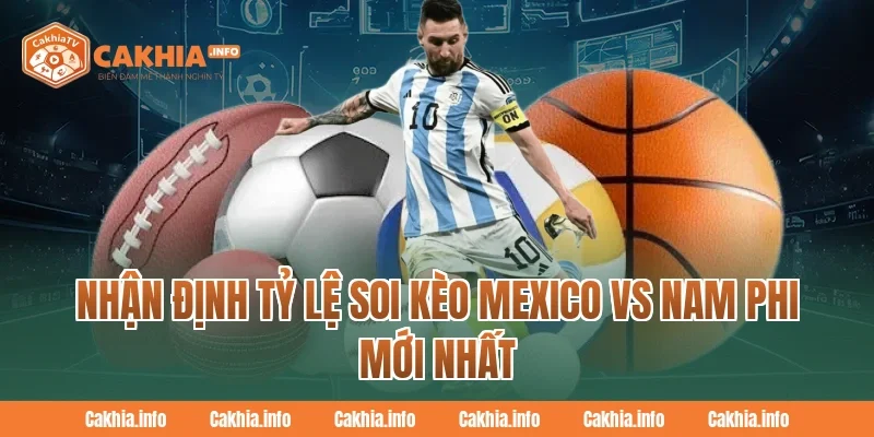 Nhận định tỷ lệ Soi Kèo Mexico Vs Nam Phi mới nhất tại CakhiaTV 