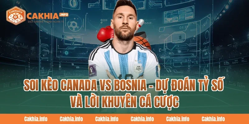Soi Kèo Canada Vs Bosnia – Dự Đoán Tỷ Số Và Lời Khuyên Cá Cược Tại CakhiaTV
