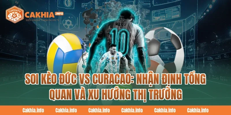 Soi Kèo Đức Vs Curacao: CakhiaTV Nhận định tổng quan và xu hướng thị trường