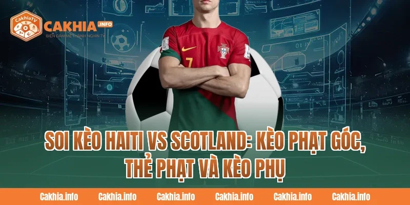 Soi Kèo Haiti Vs Scotland CakhiaTv: Kèo phạt góc, thẻ phạt và kèo phụ