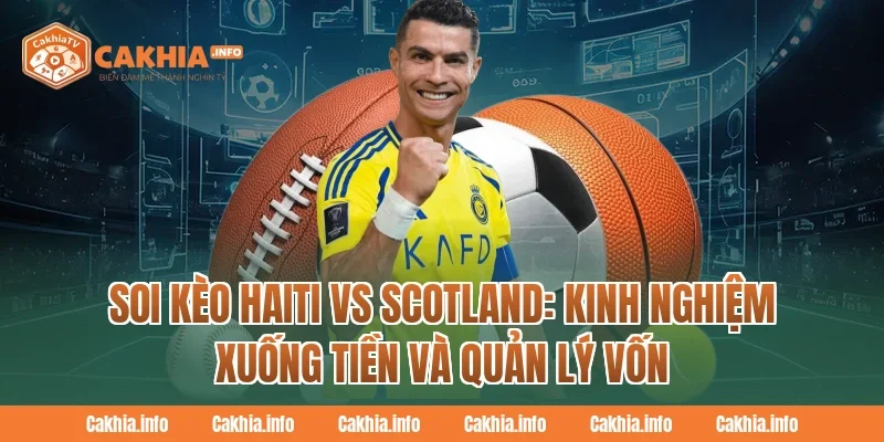Soi Kèo Haiti Vs Scotland: Kinh nghiệm xuống tiền và quản lý vốn tại CakhiaTv
