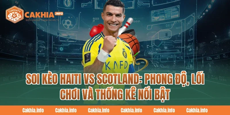 Soi Kèo Haiti Vs Scotland CakhiaTv: Phong độ, lối chơi và thống kê nổi bật