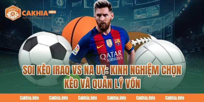 Soi Kèo Iraq Vs Na Uy: Kinh nghiệm chọn kèo và quản lý vốn