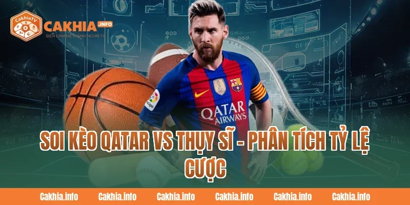 Soi Kèo Qatar Vs Thụy Sĩ – Phân Tích Tỷ Lệ Cược Tại CakhiaTv
