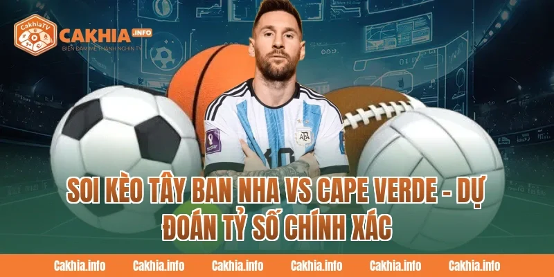 Soi Kèo Tây Ban Nha Vs Cape Verde – Dự Đoán Tỷ Số Chính Xác Tại CakhiaTV 