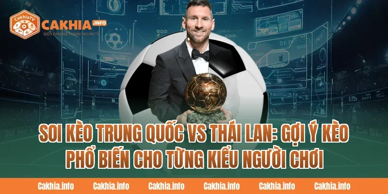 Soi Kèo Trung Quốc Vs Thái Lan: CakhiaTv  Gợi ý kèo phổ biến cho từng kiểu người chơi
