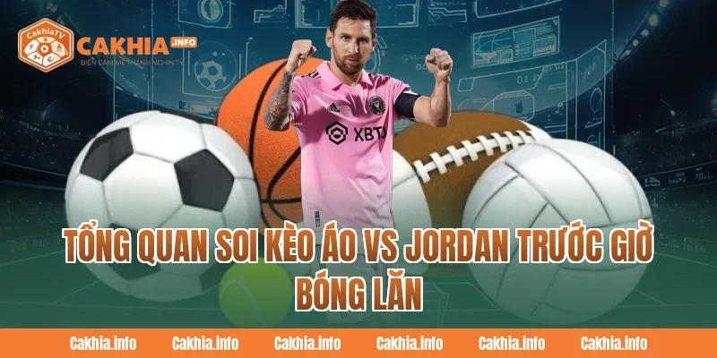 Tổng quan Soi Kèo Áo Vs Jordan trước giờ bóng lăn